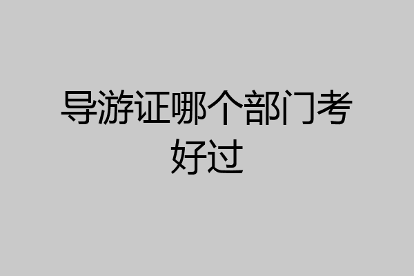 导游证哪个部门考好过