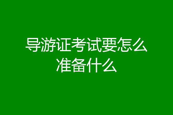 导游证考试要怎么准备什么
