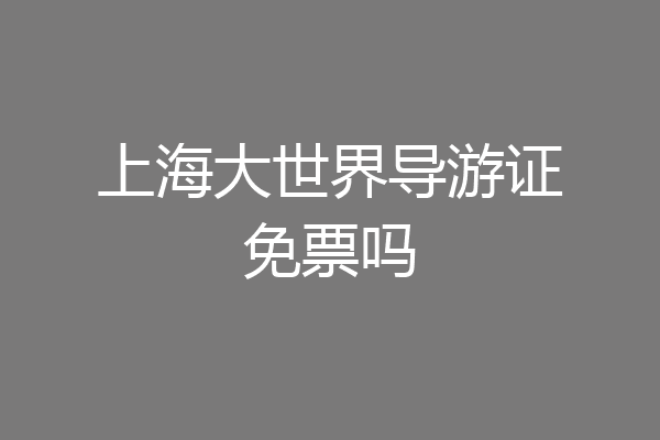 上海大世界导游证免票吗
