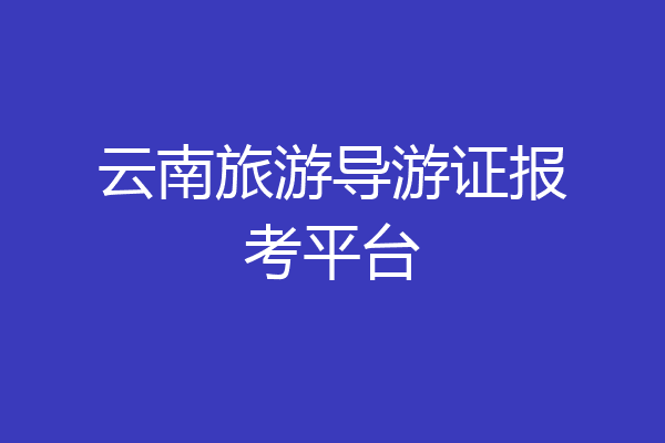 云南旅游导游证报考平台