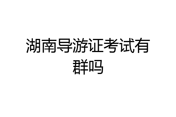 湖南导游证考试有群吗