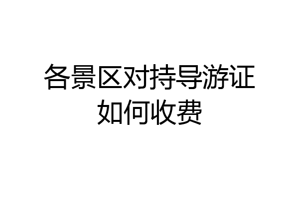 各景区对持导游证如何收费