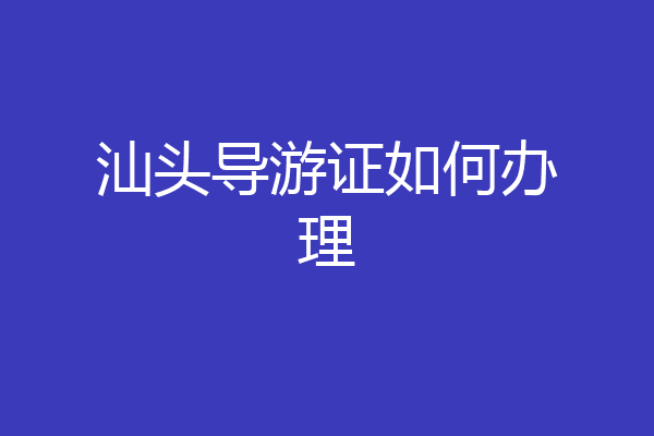 汕头导游证如何办理