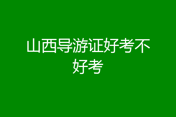 山西导游证好考不好考