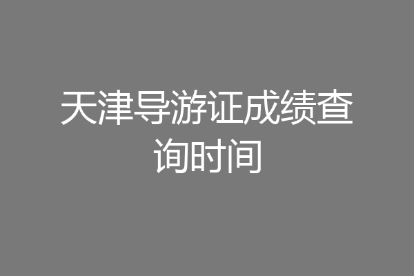 天津导游证成绩查询时间