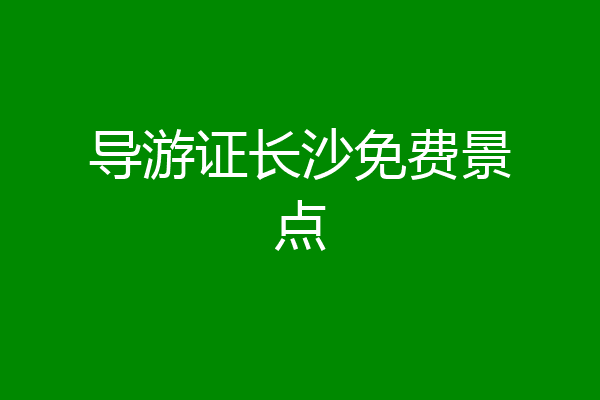 导游证长沙免费景点