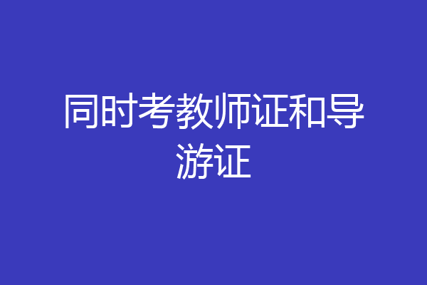 同时考教师证和导游证