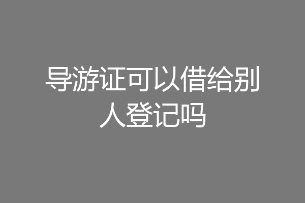 导游证可以借给别人登记吗