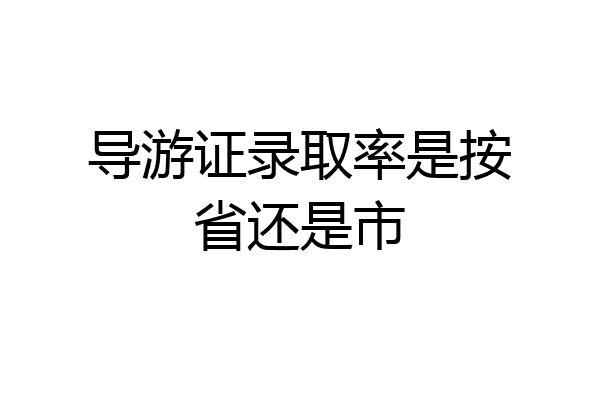导游证录取率是按省还是市