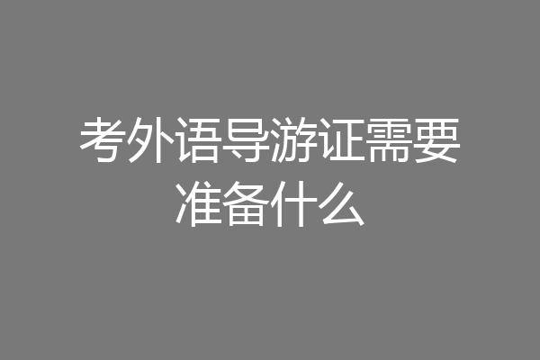 考外语导游证需要准备什么