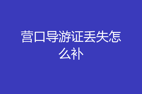 营口导游证丢失怎么补