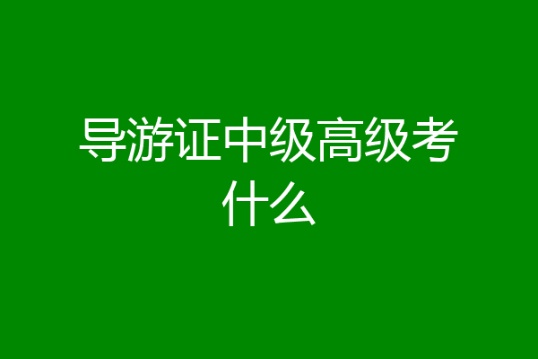 导游证中级高级考什么