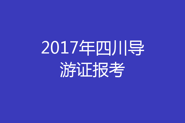 2017年四川导游证报考
