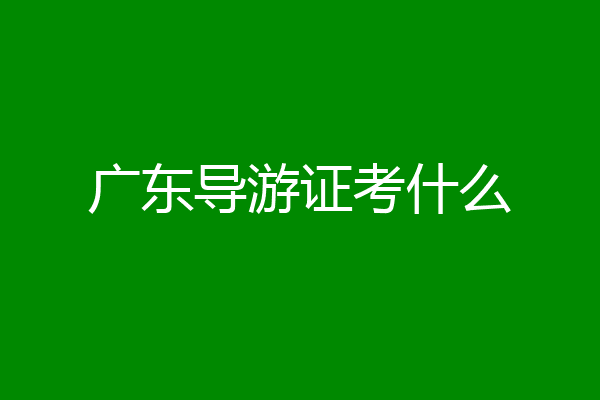广东导游证考什么