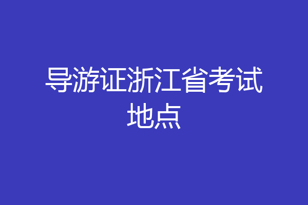 导游证浙江省考试地点