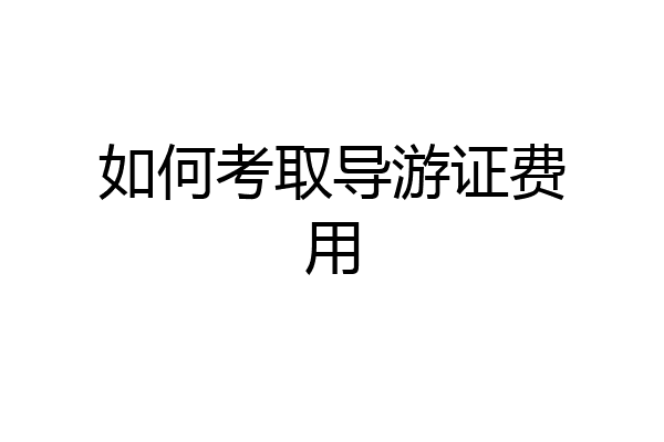 如何考取导游证费用