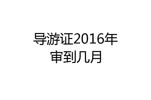 导游证2016年审到几月