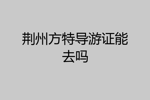 荆州方特导游证能去吗