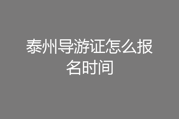 泰州导游证怎么报名时间