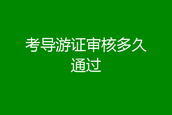 考导游证审核多久通过
