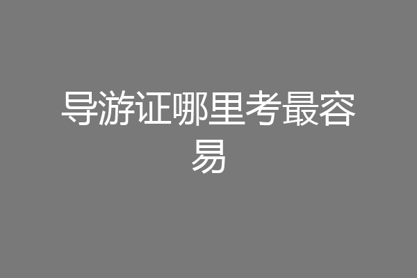 导游证哪里考最容易