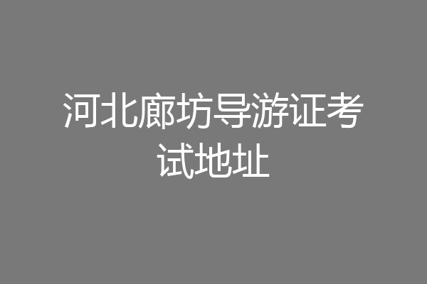 河北廊坊导游证考试地址