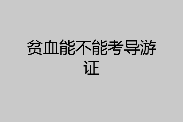 贫血能不能考导游证