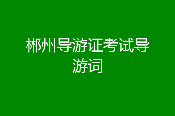 郴州导游证考试导游词