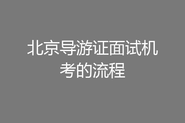 北京导游证面试机考的流程
