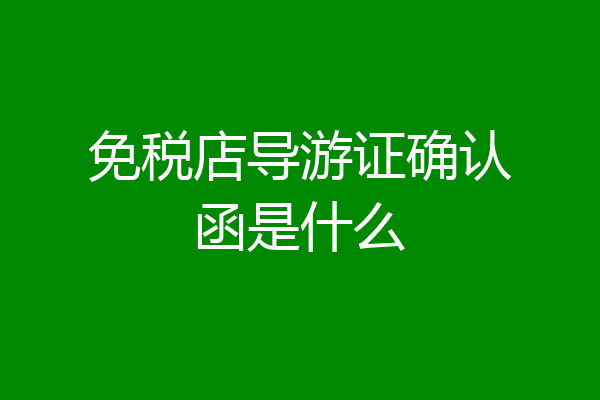 免税店导游证确认函是什么