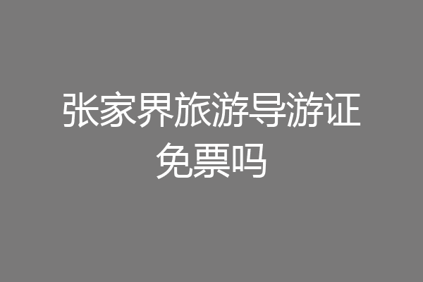 张家界旅游导游证免票吗