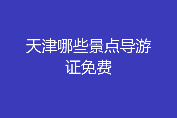 天津哪些景点导游证免费