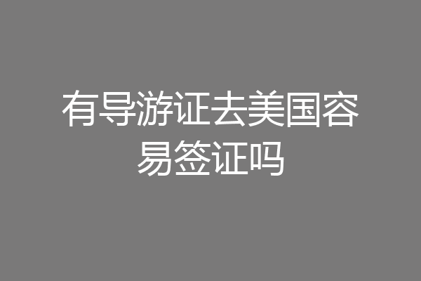 有导游证去美国容易签证吗