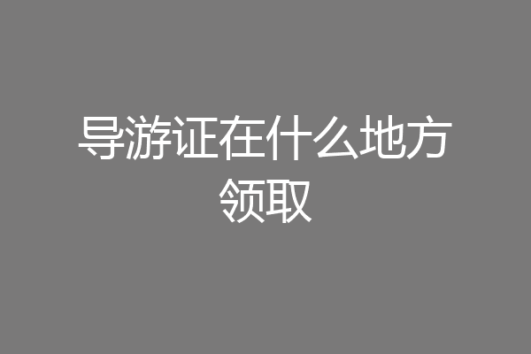 导游证在什么地方领取