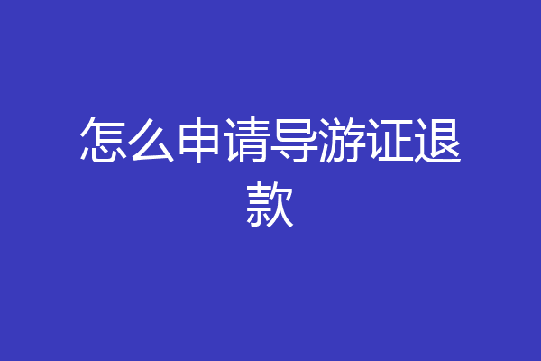 怎么申请导游证退款