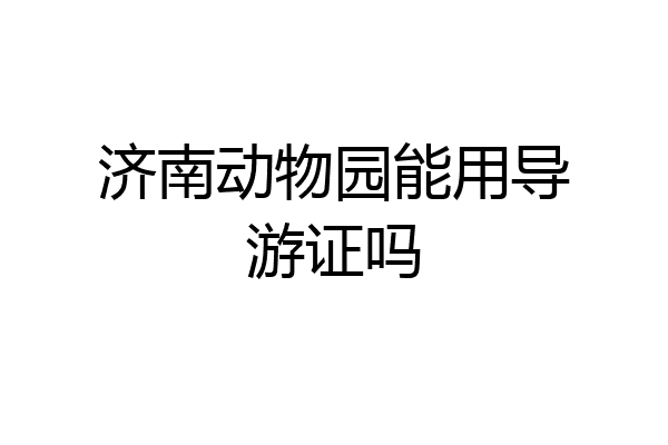 济南动物园能用导游证吗
