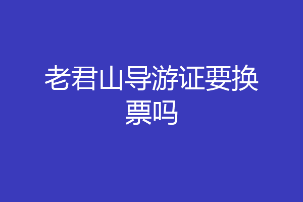 老君山导游证要换票吗