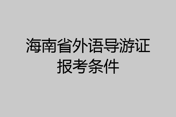 海南省外语导游证报考条件