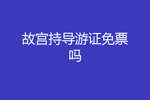 故宫持导游证免票吗