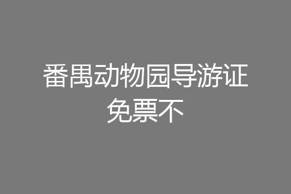 番禺动物园导游证免票不