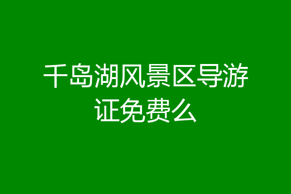 千岛湖风景区导游证免费么