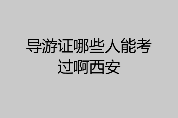 导游证哪些人能考过啊西安