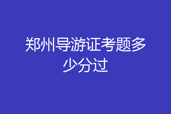 郑州导游证考题多少分过