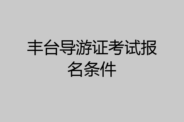 丰台导游证考试报名条件