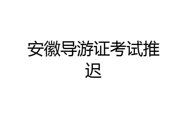 安徽导游证考试推迟