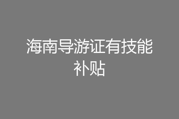 海南导游证有技能补贴