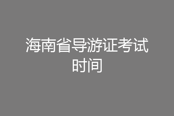 海南省导游证考试时间