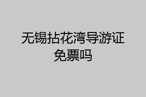 无锡拈花湾导游证免票吗