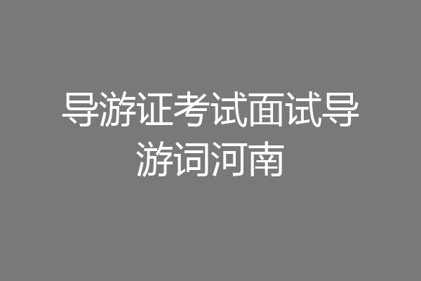 导游证考试面试导游词河南