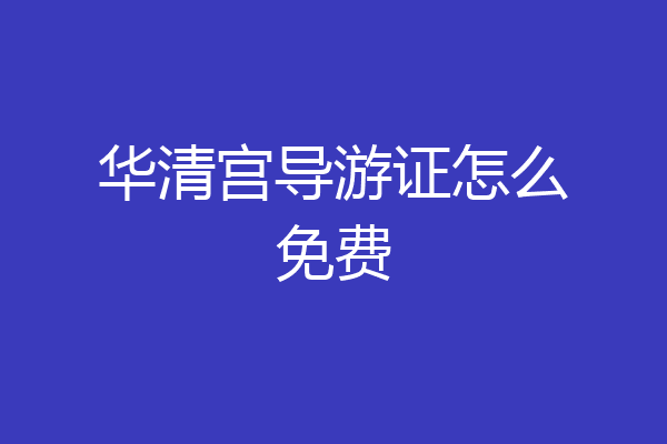 华清宫导游证怎么免费